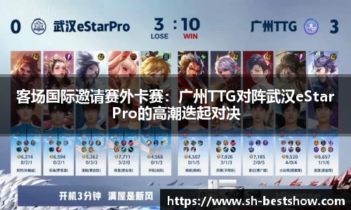 客场国际邀请赛外卡赛：广州TTG对阵武汉eStarPro的高潮迭起对决