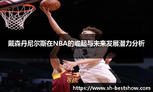 戴森丹尼尔斯在NBA的崛起与未来发展潜力分析