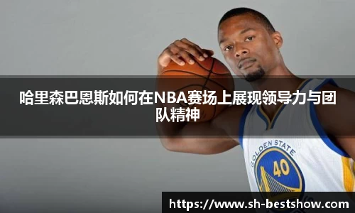 哈里森巴恩斯如何在NBA赛场上展现领导力与团队精神